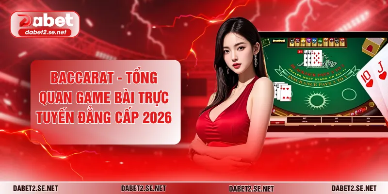 Baccarat - Tổng Quan Game Bài Trực Tuyến Đẳng Cấp 2026