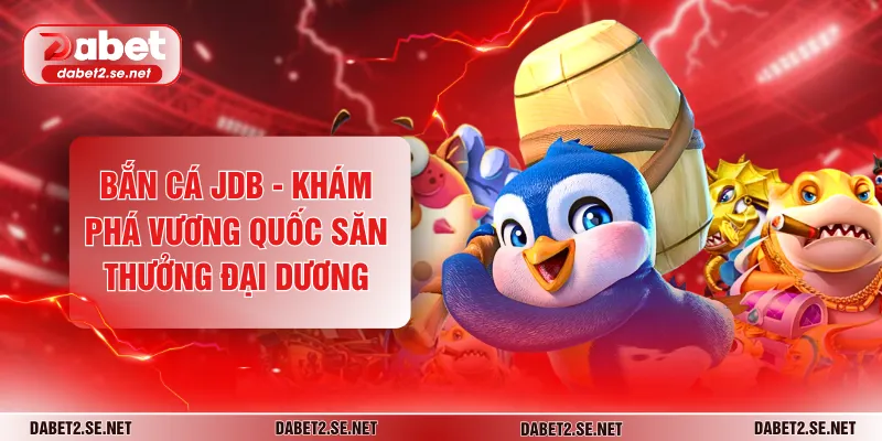 Bắn Cá JDB - Khám Phá Vương Quốc Săn Thưởng Đại Dương