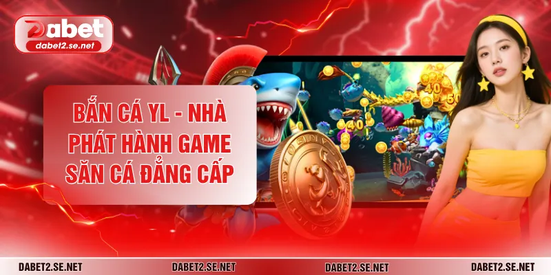 Bắn Cá YL - Nhà Phát Hành Game Săn Cá Đẳng Cấp