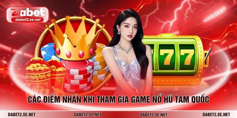 Các điểm nhấn khi tham gia game nổ hũ Tam Quốc