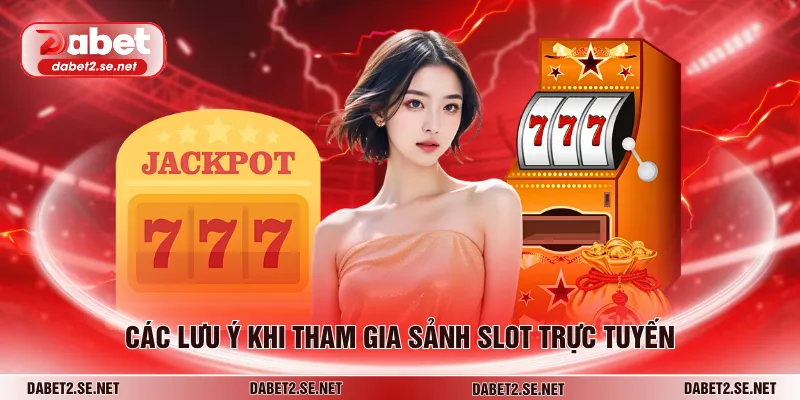 Các lưu ý khi tham gia sảnh slot trực tuyến