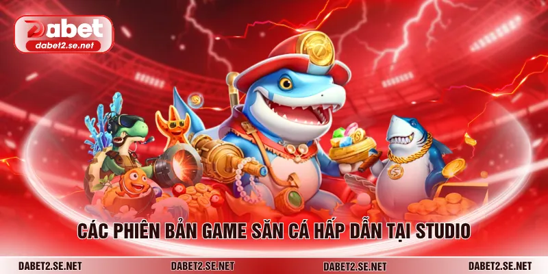 Các phiên bản game săn cá hấp dẫn tại studio