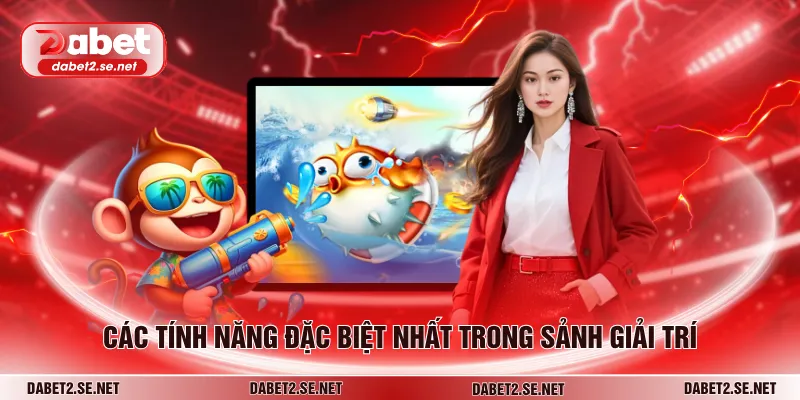 Các tính năng đặc biệt nhất trong sảnh giải trí