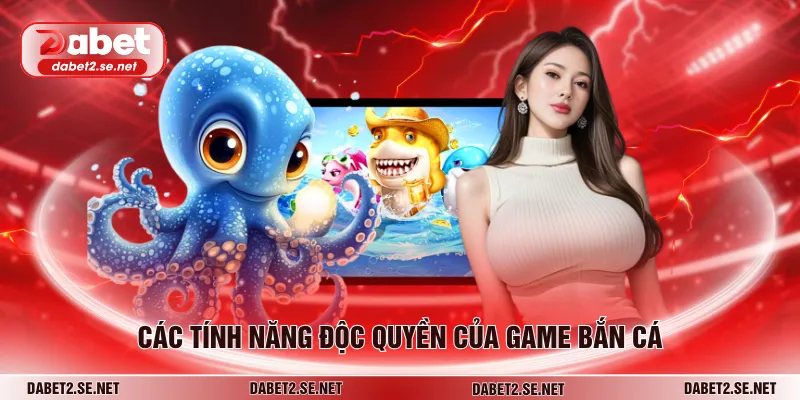 Các tính năng độc quyền của game bắn cá