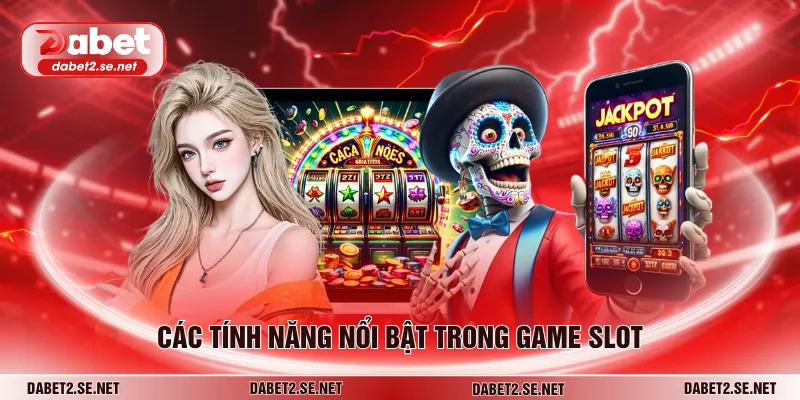 Các tính năng nổi bật trong game slot