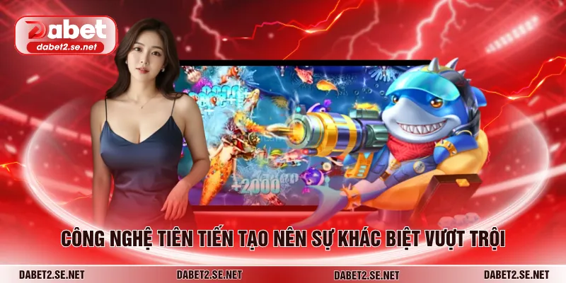 Công nghệ tiên tiến tạo nên sự khác biệt vượt trội