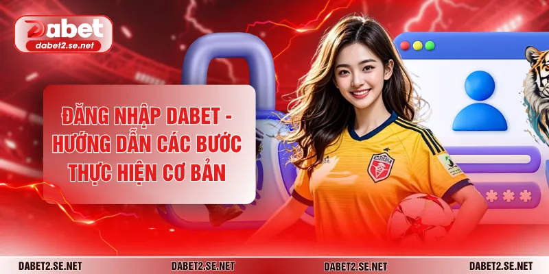 Đăng Nhập DABET - Hướng Dẫn Các Bước Thực Hiện Cơ Bản