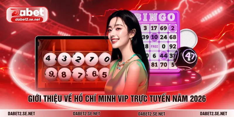 Giới thiệu về Hồ Chí Minh VIP trực tuyến năm 2026