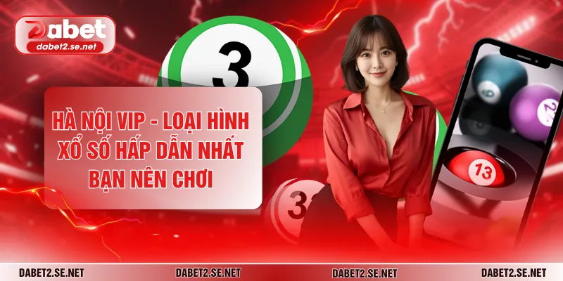 Hà Nội VIP - Loại Hình Xổ Số Hấp Dẫn Nhất Bạn Nên Chơi