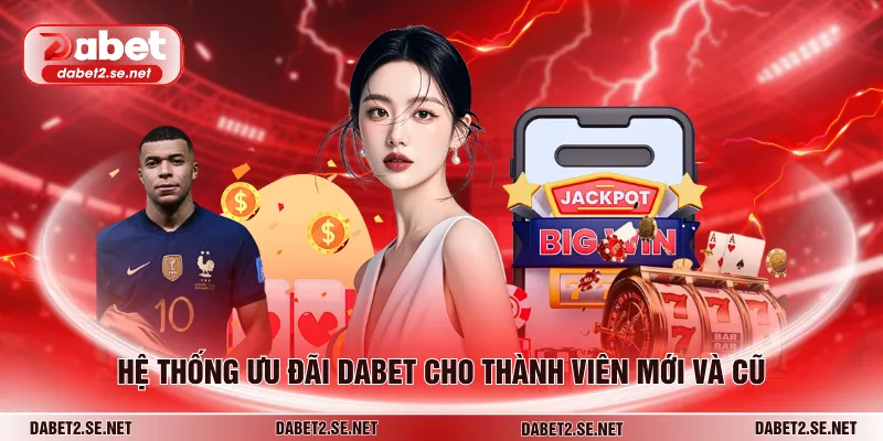 Hệ thống ưu đãi DABET cho thành viên mới và cũ