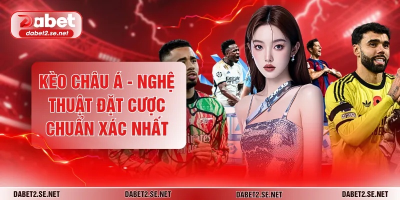 Kèo Châu Á - Nghệ Thuật Đặt Cược Chuẩn Xác Nhất