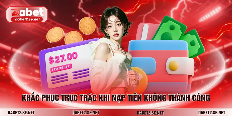 Khắc phục trục trặc khi nạp tiền không thành công