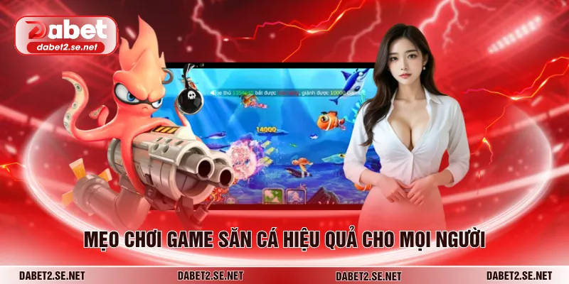 Mẹo chơi game săn cá hiệu quả cho mọi người