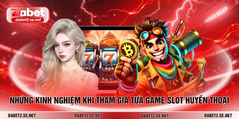 Những kinh nghiệm khi tham gia tựa game slot huyền thoại