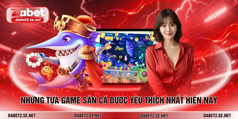 Những tựa game săn cá được yêu thích nhất hiện nay