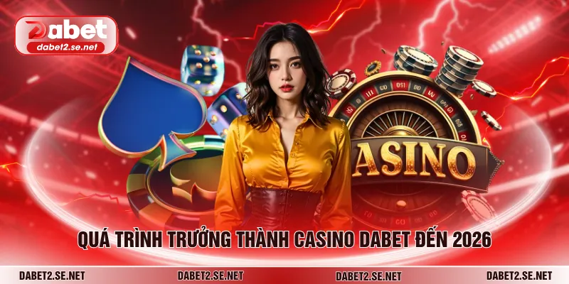 Quá trình trưởng thành casino DABET đến 2026