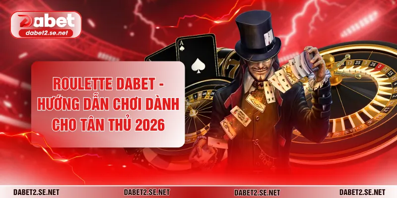 Roulette DABET - Hướng Dẫn Chơi Dành Cho Tân Thủ 2026