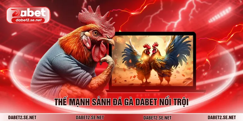 Thế mạnh sảnh đá gà Dabet nổi trội