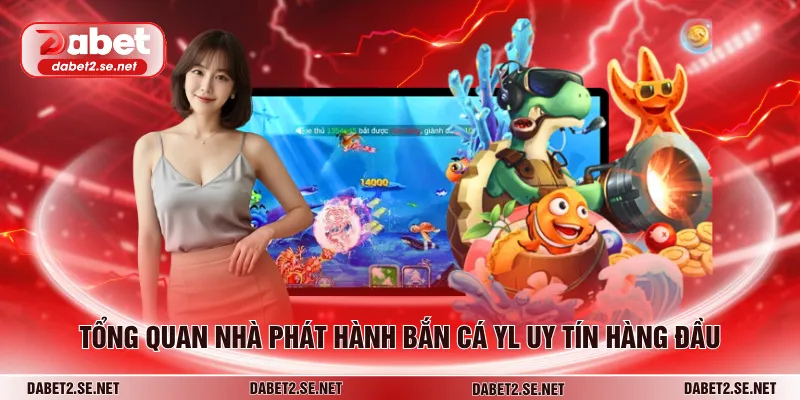 Tổng quan nhà phát hành bắncá YL uy tín hàng đầu