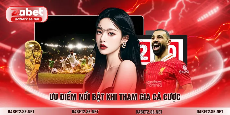 Ưu điểm nổi bật khi tham gia cá cược