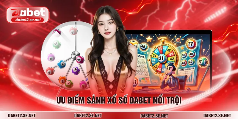 Ưu điểm sảnh xổ số DABET nổi trội