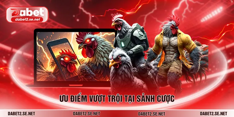 Ưu điểm vượt trội tại sảnh cược