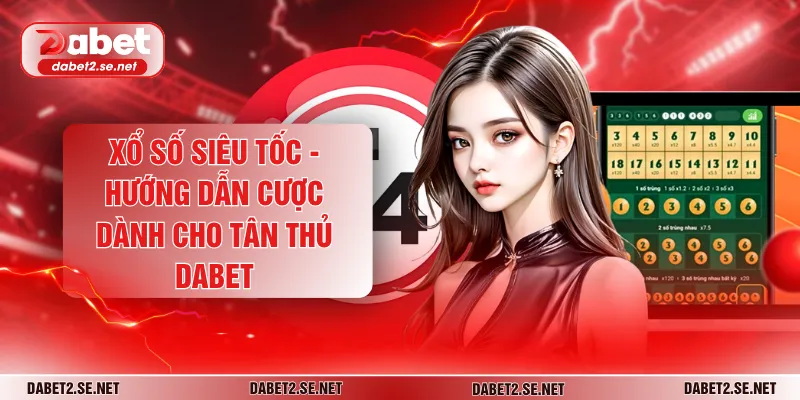 Xổ Số Siêu Tốc - Hướng Dẫn Cược Dành Cho Tân Thủ DABET